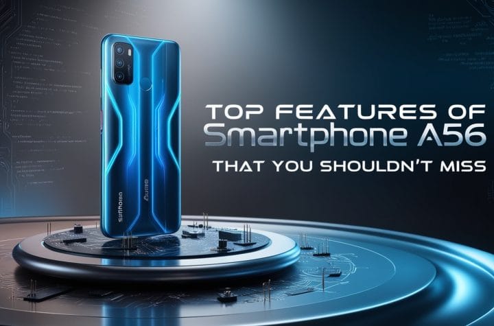 Top Features of Smartphone A56 That You Shouldn’t Miss