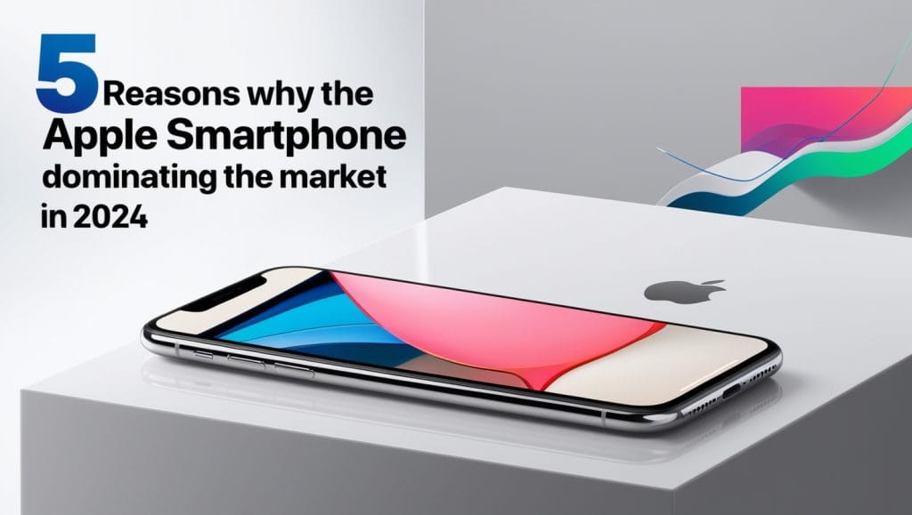 5 Reasons Why the Apple Smartphone is Dominating the Market in 2024 5 Reasons Why the Apple Smartphone is Dominating the Market in 2024