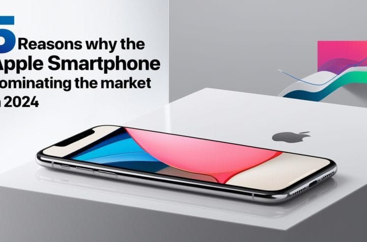 5 Reasons Why the Apple Smartphone is Dominating the Market in 2024