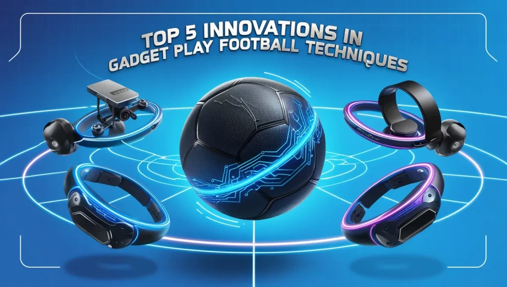 Top 5 Innovations in Gadget Play Football Techniques